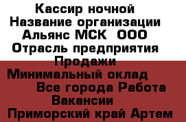 Кассир ночной › Название организации ­ Альянс-МСК, ООО › Отрасль предприятия ­ Продажи › Минимальный оклад ­ 25 000 - Все города Работа » Вакансии   . Приморский край,Артем г.